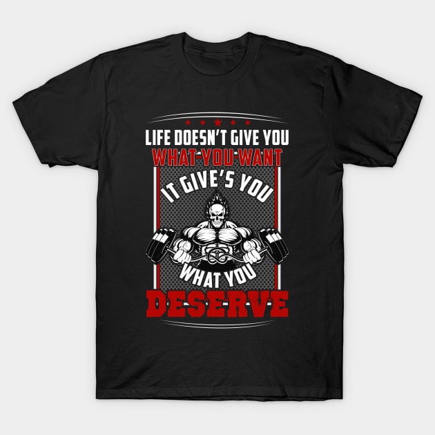 Life Doesn't Give You What You Want It Gives You What You Deserve | Motivational & Inspirational | Gift or Present for Gym Lovers T-Shirt by MikusMartialArtsStore